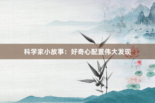 科学家小故事:好奇心配置伟大发现